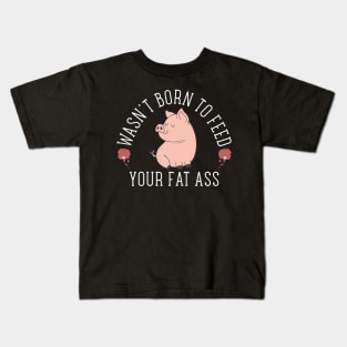 Wasn't Born to Feed your Fat Ass Kids T-Shirt